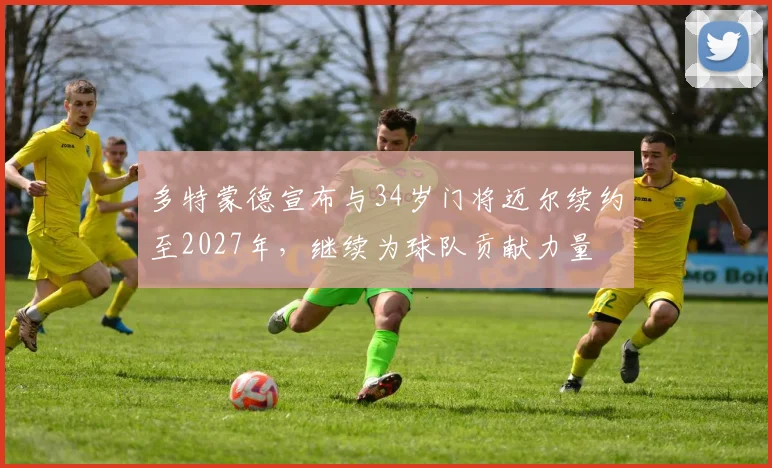 多特蒙德宣布与34岁门将迈尔续约至2027年，继续为球队贡献力量