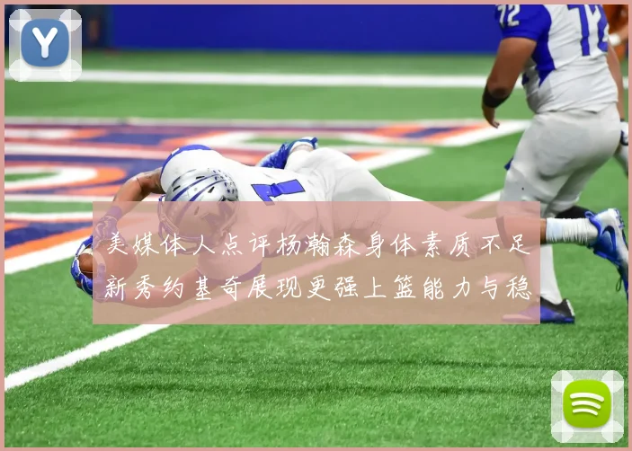 美媒体人点评杨瀚森身体素质不足新秀约基奇展现更强上篮能力与稳定性