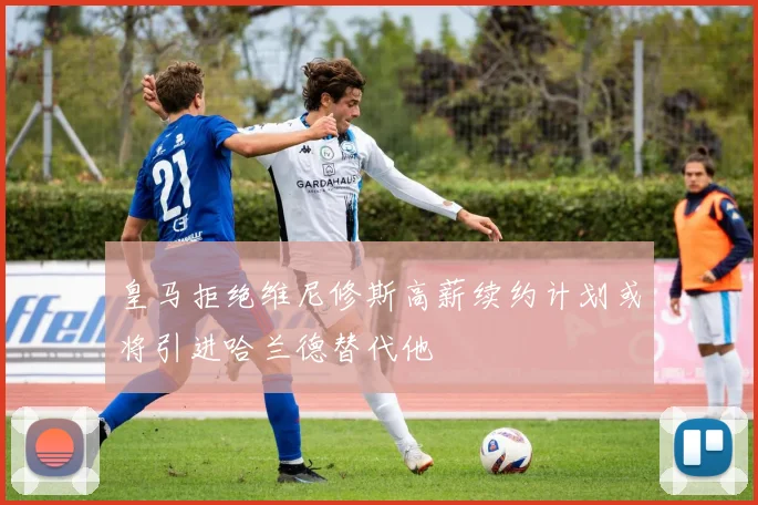 皇马拒绝维尼修斯高薪续约计划或将引进哈兰德替代他