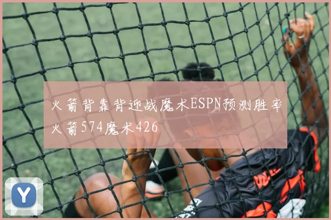 火箭背靠背迎战魔术ESPN预测胜率火箭574魔术426