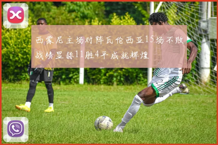 西蒙尼主场对阵瓦伦西亚15场不败战绩显赫11胜4平成就辉煌