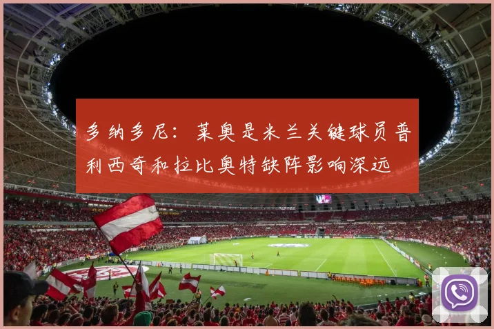 多纳多尼：莱奥是米兰关键球员普利西奇和拉比奥特缺阵影响深远