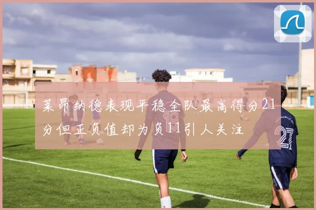 莱昂纳德表现平稳全队最高得分21分但正负值却为负11引人关注