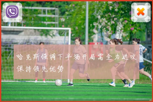 哈克斯强调下半场开局需全力进攻保持领先优势