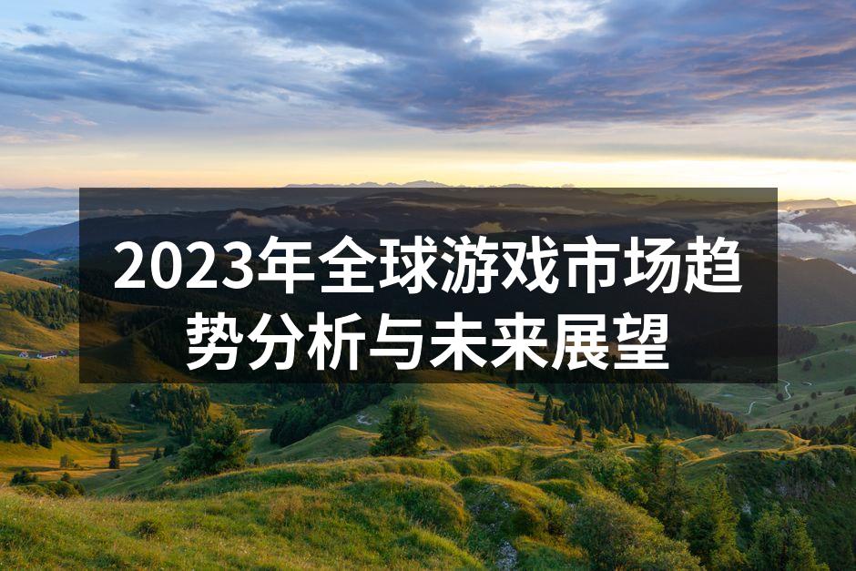 2023年全球游戏市场趋势分析与未来展望