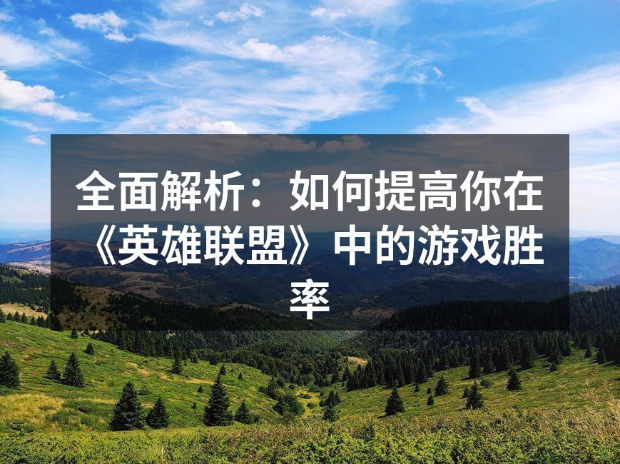 全面解析：如何提高你在《英雄联盟》中的游