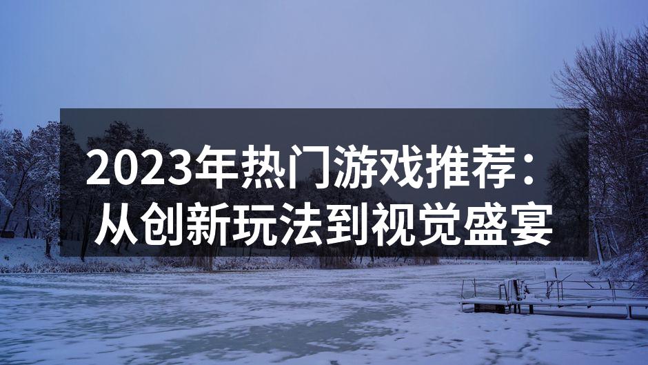 2023年热门游戏推荐：从创新玩法到视觉盛宴